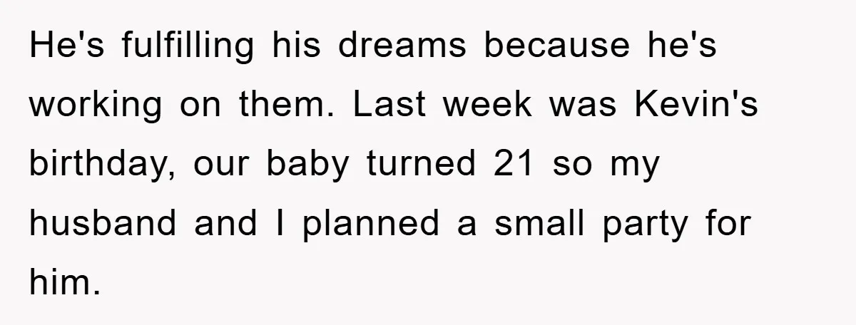 He's fulfilling his dreams because he's working on them. Last week was Kevin's birthday, our baby turned 21 so my husband and I planned a small party for him.