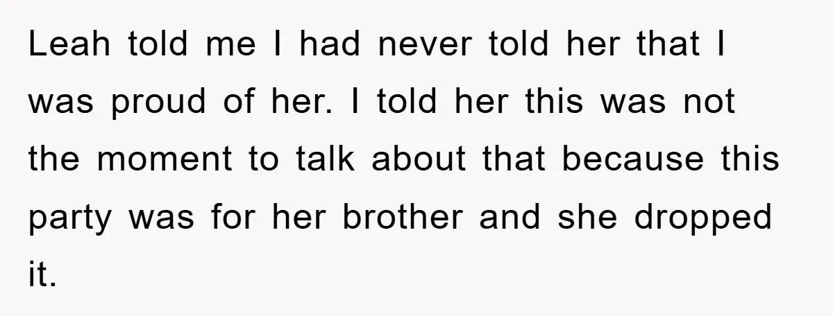 Leah told me I had never told her that I was proud of her. I told her this was not the moment to talk about that because this party was...