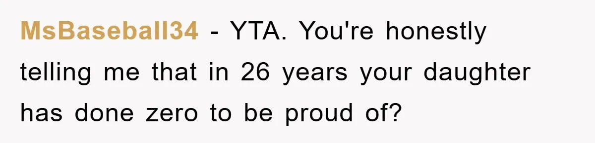 MsBaseball34 - YTA. You're honestly telling me that in 26 years your daughter has done zero to be proud of?