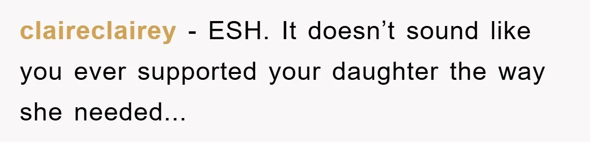 claireclairey - ESH. It doesn’t sound like you ever supported your daughter the way she needed...
