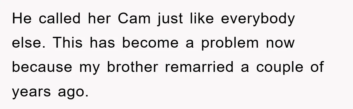 He called her Cam just like everybody else. This has become a problem now because my brother remarried a couple of years ago.