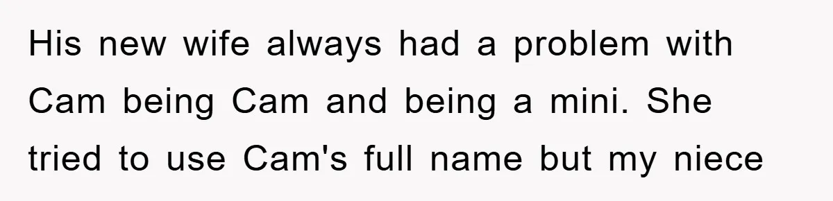 His new wife always had a problem with Cam being Cam and being a mini. She tried to use Cam's full name but my niece