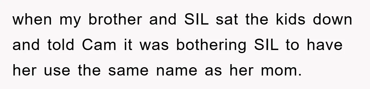 when my brother and SIL sat the kids down and told Cam it was bothering SIL to have her use the same name as her mom.