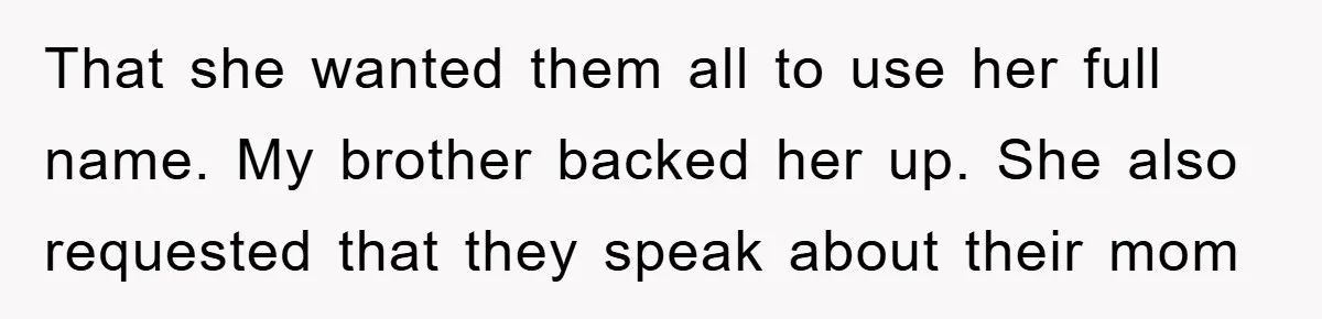 That she wanted them all to use her full name. My brother backed her up. She also requested that they speak about their mom