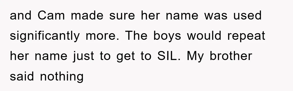 and Cam made sure her name was used significantly more. The boys would repeat her name just to get to SIL. My brother said nothing