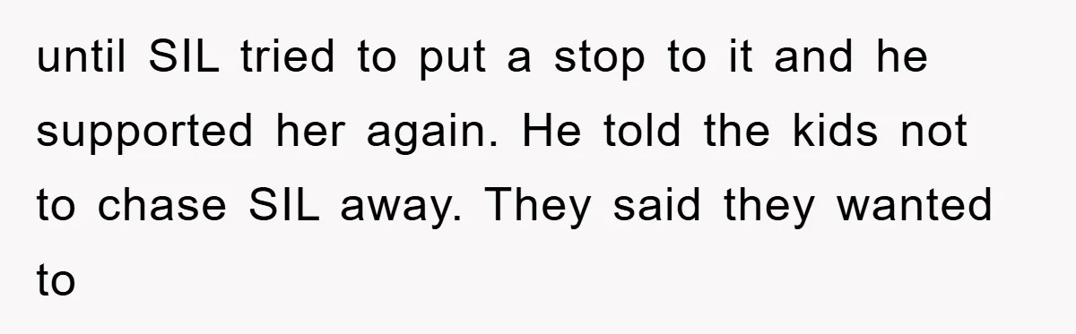 until SIL tried to put a stop to it and he supported her again. He told the kids not to chase SIL away. They said they wanted to