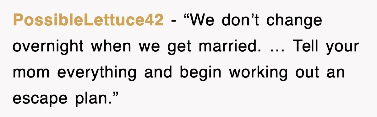 PossibleLettuce42 - “We don’t change overnight when we get married. … Tell your mom everything and begin working out an escape plan.”