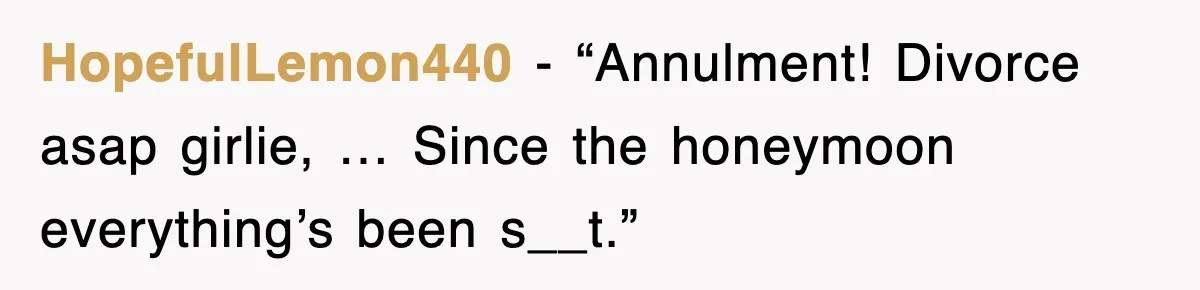 HopefulLemon440 - “Annulment! Divorce asap girlie, … Since the honeymoon everything’s been s__t.”
