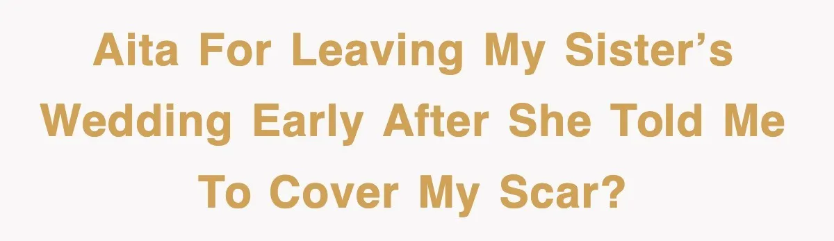 AITA for leaving my sister’s wedding early after she told me to cover my scar?