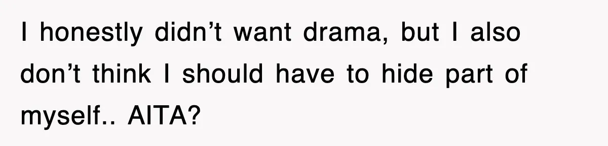 I honestly didn’t want drama, but I also don’t think I should have to hide part of myself.. AITA?