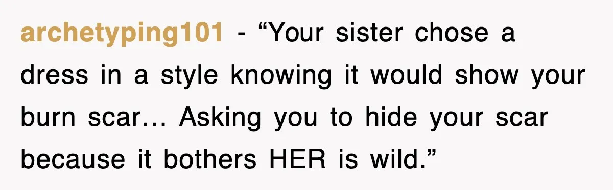 archetyping101 - “Your sister chose a dress in a style knowing it would show your burn scar… Asking you to hide your scar because it bothers HER is wild.”