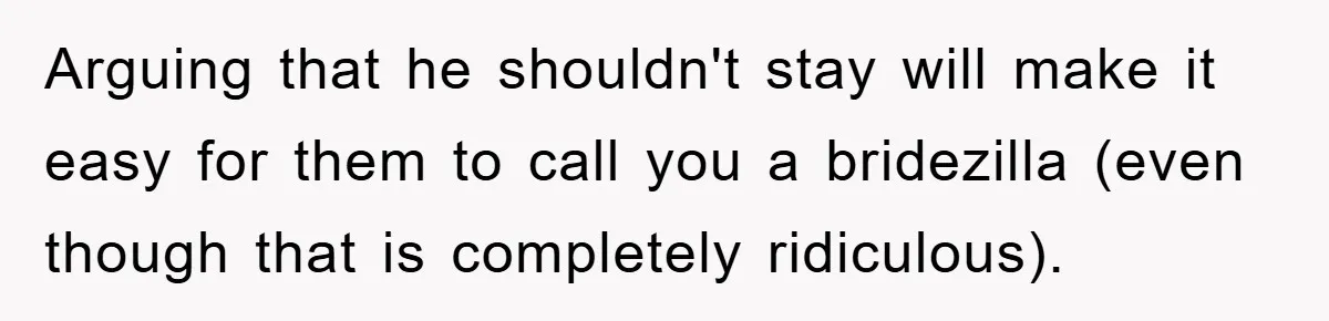 Arguing that he shouldn't stay will make it easy for them to call you a bridezilla (even though that is completely ridiculous).