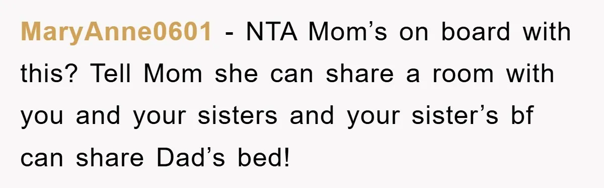 MaryAnne0601 − NTA Mom’s on board with this? Tell Mom she can share a room with you and your sisters and your sister’s bf can share Dad’s bed!