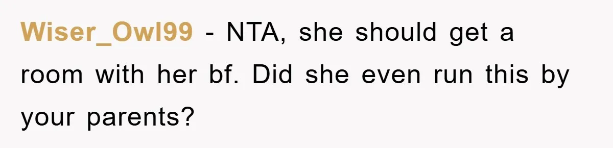 Wiser_Owl99 − NTA, she should get a room with her bf. Did she even run this by your parents?