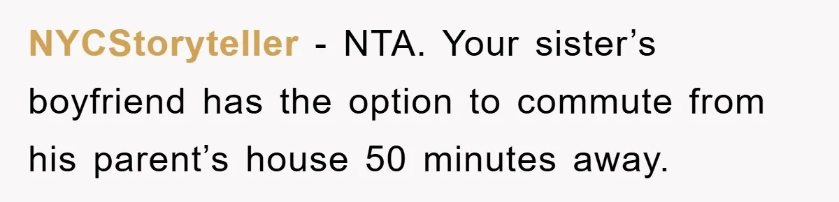 NYCStoryteller − NTA. Your sister’s boyfriend has the option to commute from his parent’s house 50 minutes away.