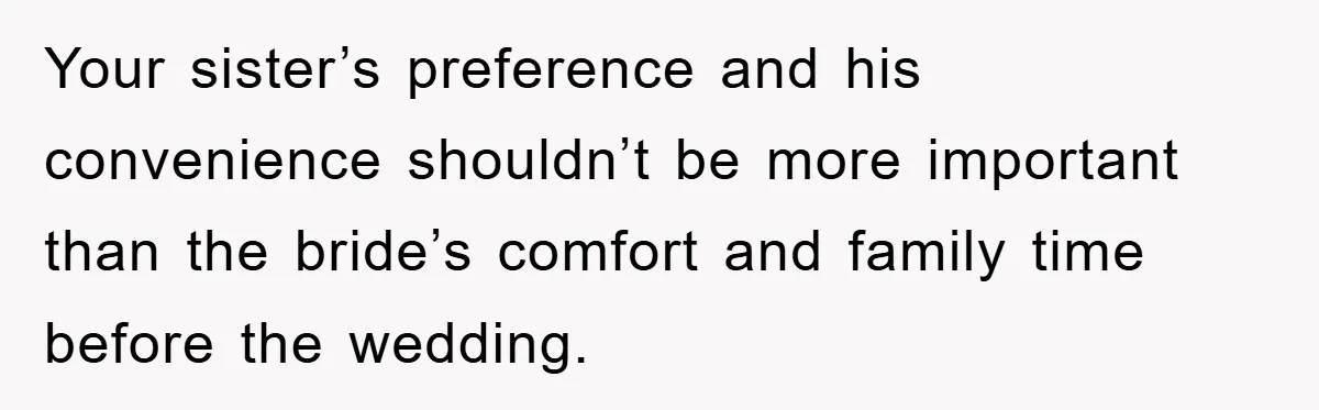 Your sister’s preference and his convenience shouldn’t be more important than the bride’s comfort and family time before the wedding.