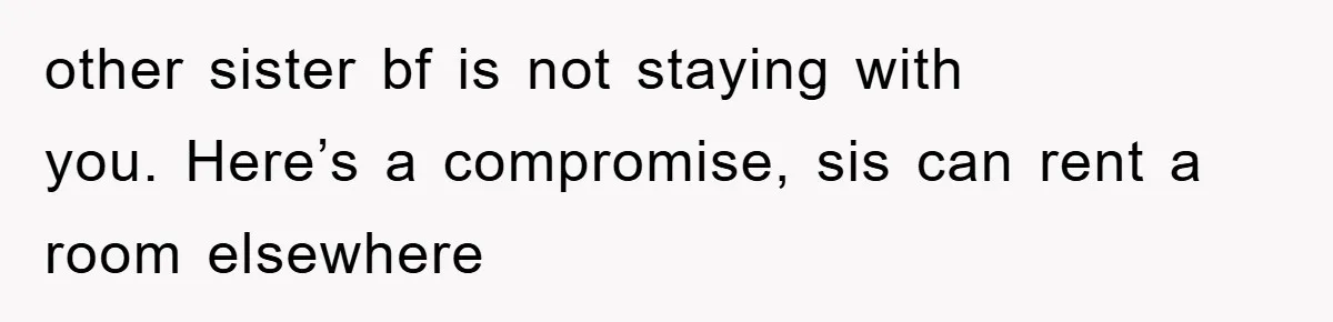other sister bf is not staying with you. Here’s a compromise, sis can rent a room elsewhere