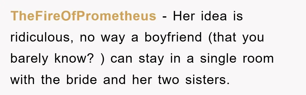 TheFireOfPrometheus − Her idea is ridiculous, no way a boyfriend (that you barely know? ) can stay in a single room with the bride and her two sisters.