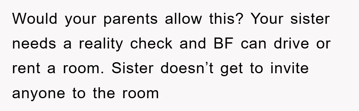 Would your parents allow this? Your sister needs a reality check and BF can drive or rent a room. Sister doesn’t get to invite anyone to the room