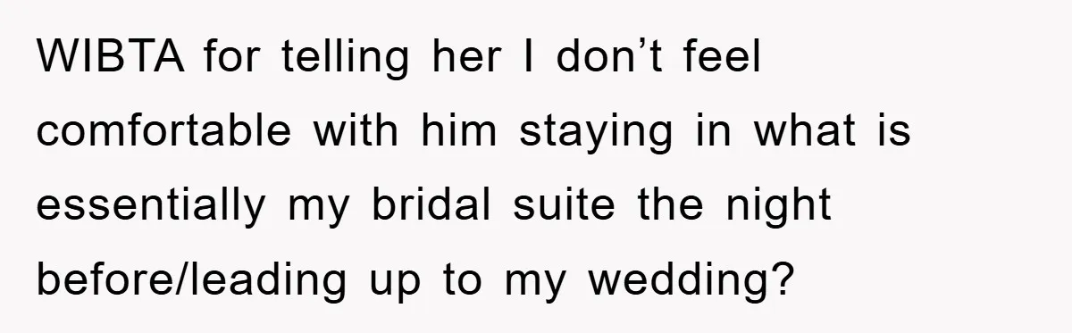 WIBTA for telling her I don’t feel comfortable with him staying in what is essentially my bridal suite the night before/leading up to my wedding?