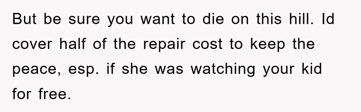But be sure you want to die on this hill. Id cover half of the repair cost to keep the peace, esp. if she was watching your kid for free.