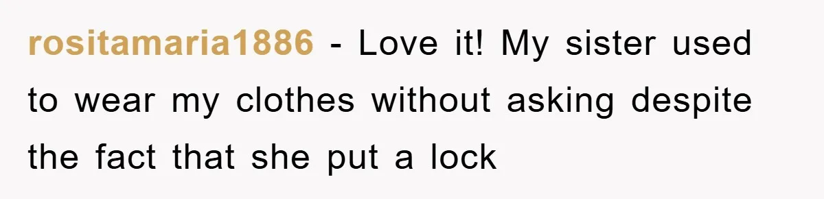 rositamaria1886 - Love it! My sister used to wear my clothes without asking despite the fact that she put a lock