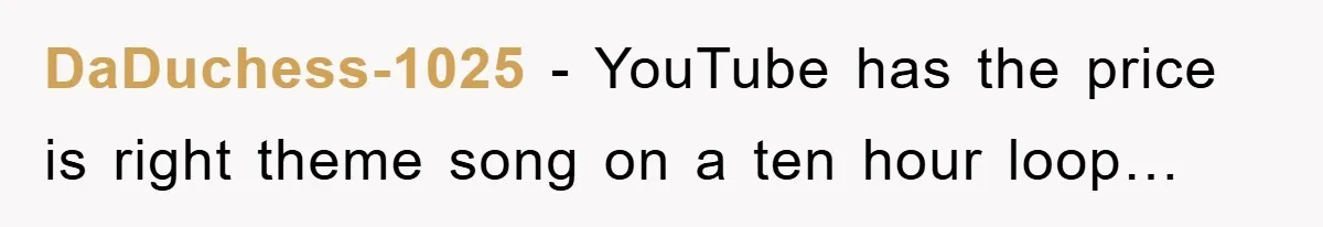 DaDuchess-1025 - YouTube has the price is right theme song on a ten hour loop…