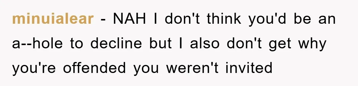 minuialear - NAH I don't think you'd be an a--hole to decline but I also don't get why you're offended you weren't invited