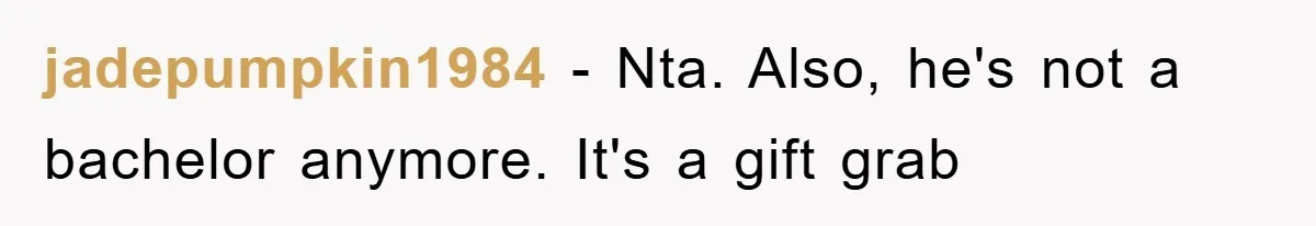 jadepumpkin1984 - Nta. Also, he's not a bachelor anymore. It's a gift grab