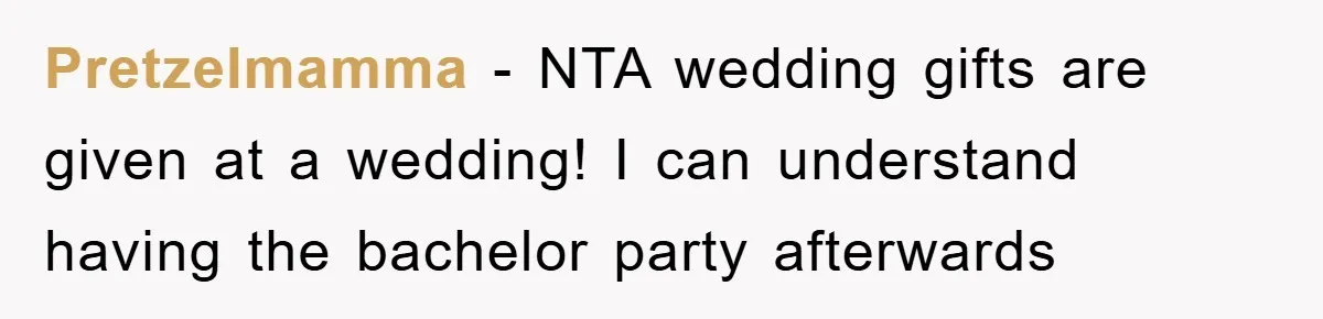 Pretzelmamma - NTA wedding gifts are given at a wedding! I can understand having the bachelor party afterwards