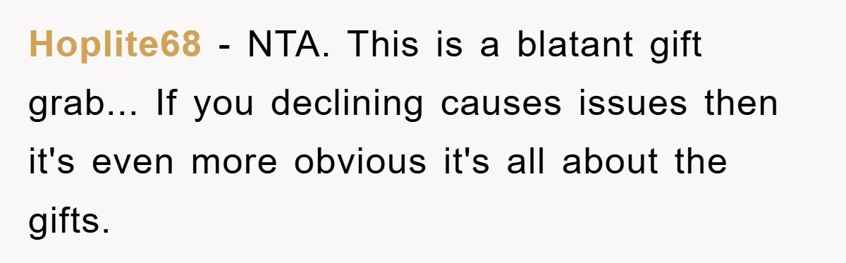 Hoplite68 - NTA. This is a blatant gift grab... If you declining causes issues then it's even more obvious it's all about the gifts.
