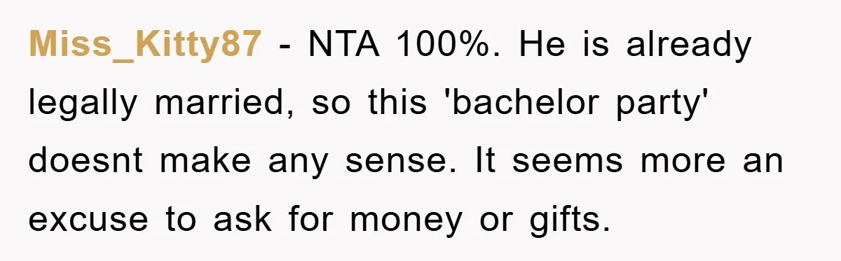 Miss_Kitty87 - NTA 100%. He is already legally married, so this 'bachelor party' doesnt make any sense. It seems more an excuse to ask for money or gifts.