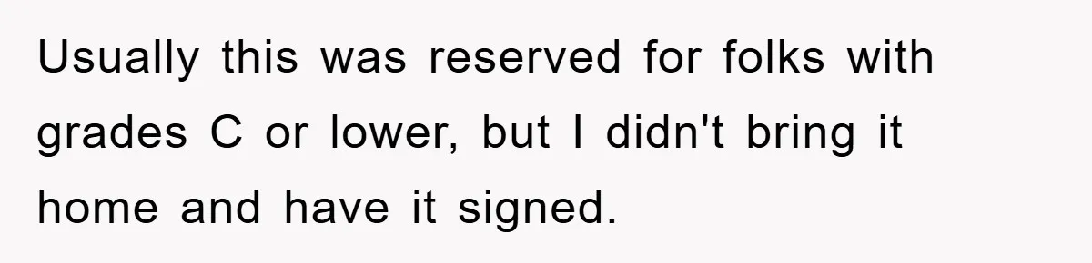 Usually this was reserved for folks with grades C or lower, but I didn't bring it home and have it signed.