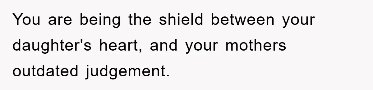 Grandma Insults 13-Year-Old For Not Wearing Makeup, Mom Snaps You are being the shield between your daughter's heart, and your mothers outdated judgement.