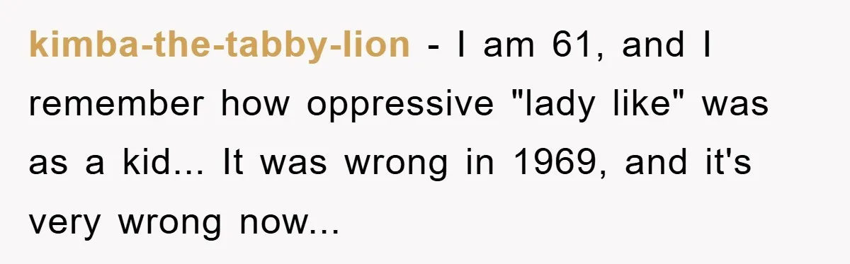 Grandma Insults 13-Year-Old For Not Wearing Makeup, Mom Snaps kimba-the-tabby-lion - I am 61, and I remember how oppressive "lady like" was as a kid... It was wrong in 1969, and it's very wrong now...