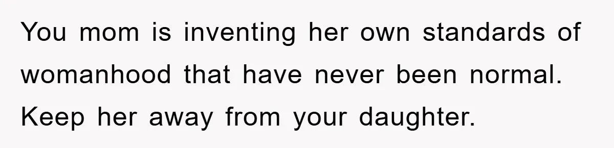 Grandma Insults 13-Year-Old For Not Wearing Makeup, Mom Snaps You mom is inventing her own standards of womanhood that have never been normal. Keep her away from your daughter.