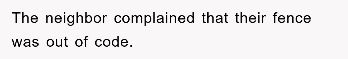 The neighbor complained that their fence was out of code.