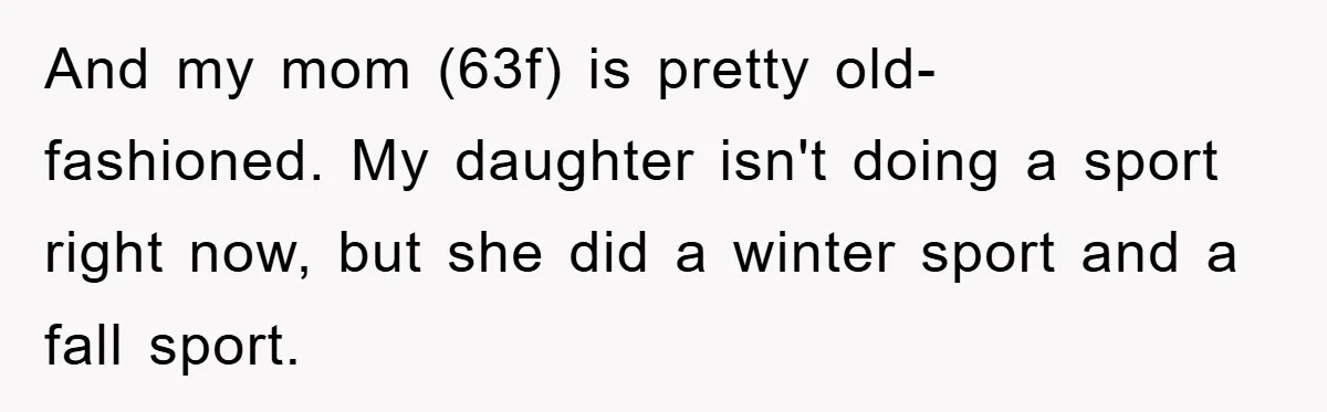 Grandma Insults 13-Year-Old For Not Wearing Makeup, Mom Snaps And my mom (63f) is pretty old-fashioned. My daughter isn't doing a sport right now, but she did a winter sport and a fall sport.