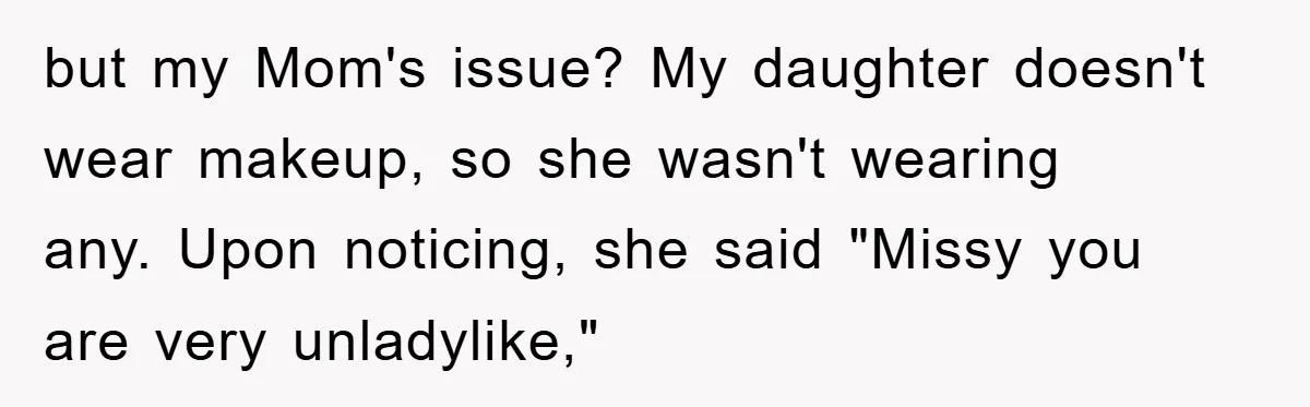 Grandma Insults 13-Year-Old For Not Wearing Makeup, Mom Snaps but my Mom's issue? My daughter doesn't wear makeup, so she wasn't wearing any. Upon noticing, she said "Missy you are very unladylike,"