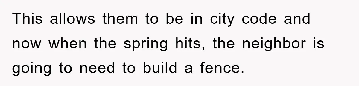 This allows them to be in city code and now when the spring hits, the neighbor is going to need to build a fence.