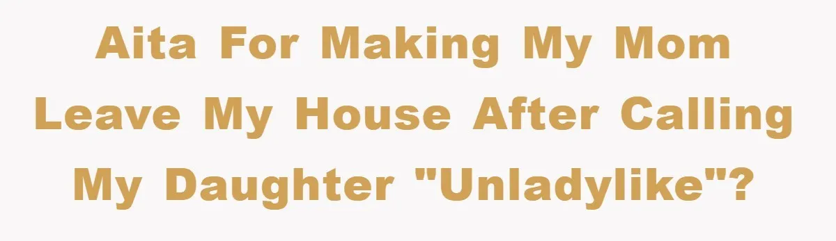 Grandma Insults 13-Year-Old For Not Wearing Makeup, Mom Snaps AITA For Making My Mom Leave My House After Calling My Daughter "Unladylike"?