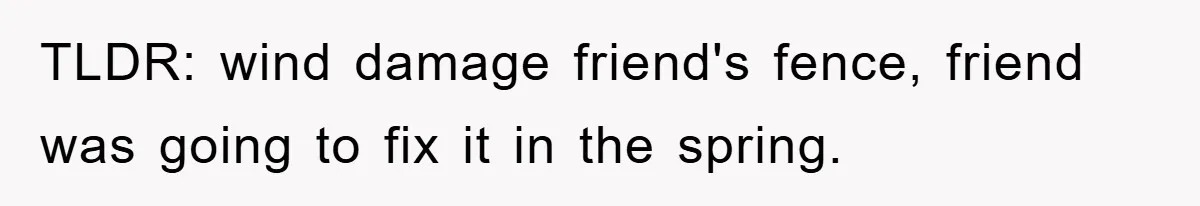 TLDR: wind damage friend's fence, friend was going to fix it in the spring.