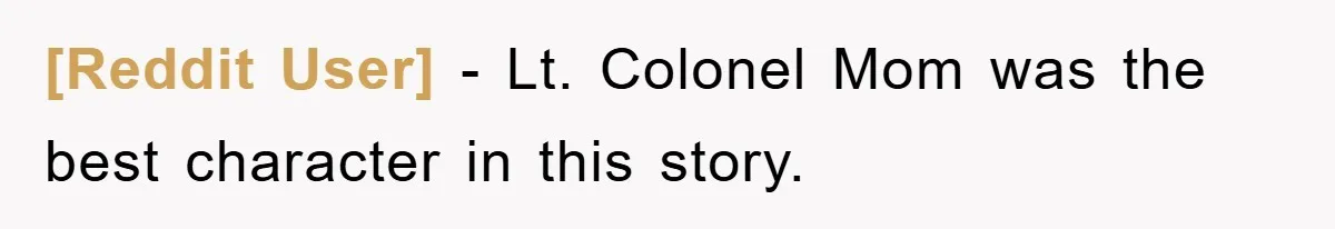[Reddit User] − Lt. Colonel Mom was the best character in this story.
