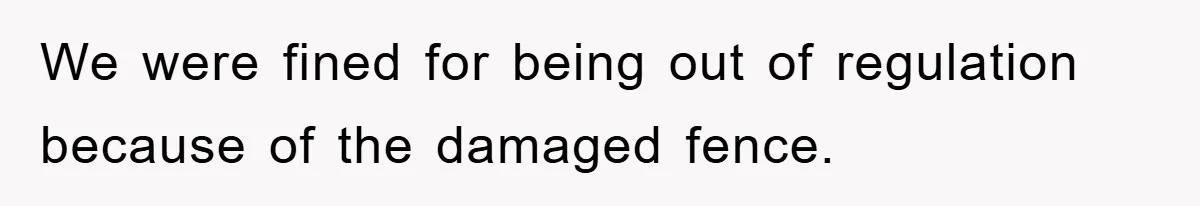 We were fined for being out of regulation because of the damaged fence.