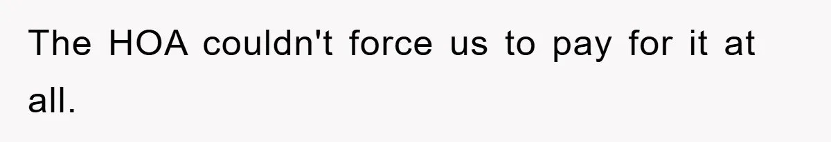 The HOA couldn't force us to pay for it at all.