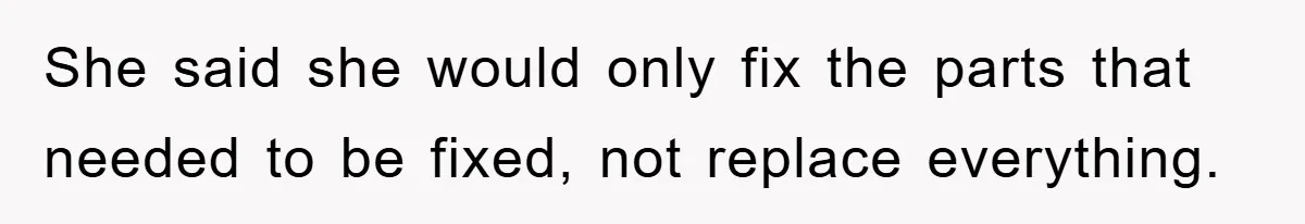 She said she would only fix the parts that needed to be fixed, not replace everything.