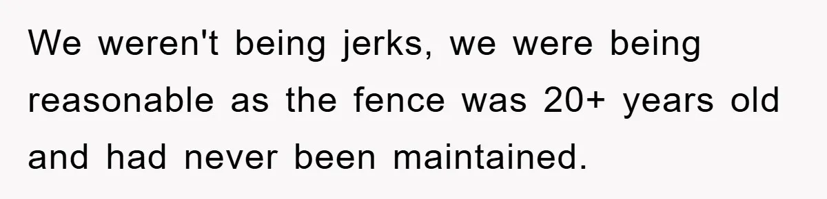 We weren't being jerks, we were being reasonable as the fence was 20+ years old and had never been maintained.
