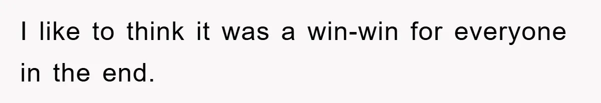 I like to think it was a win-win for everyone in the end.