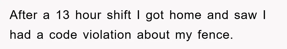 After a 13 hour shift I got home and saw I had a code violation about my fence.
