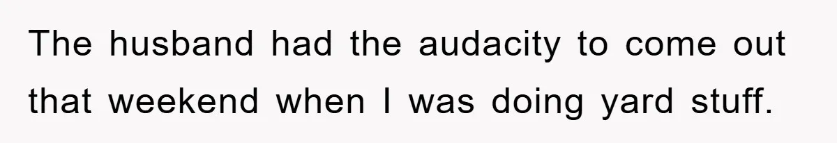 The husband had the audacity to come out that weekend when I was doing yard stuff.